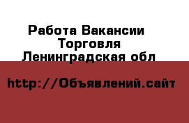 Работа Вакансии - Торговля. Ленинградская обл.